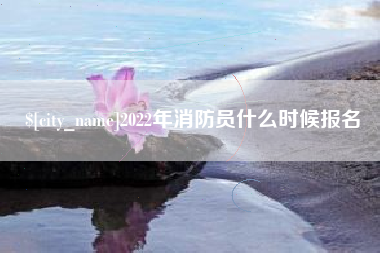 宣城2022年消防员什么时候报名