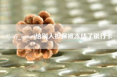宣城给别人担保被冻结了银行卡