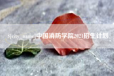 宣城中国消防学院2021招生计划