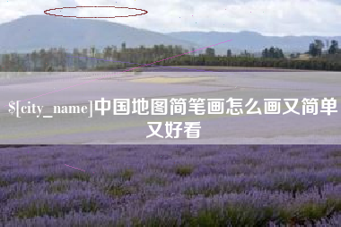 宣城中国地图简笔画怎么画又简单又好看