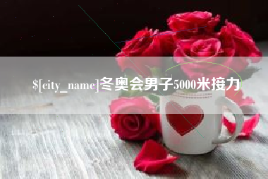 宣城冬奥会男子5000米接力