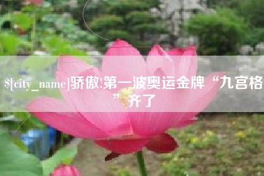 宣城骄傲!第一波奥运金牌“九宫格”齐了