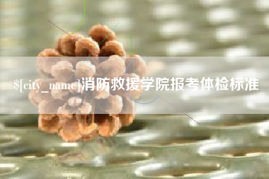 宣城消防救援学院报考体检标准
