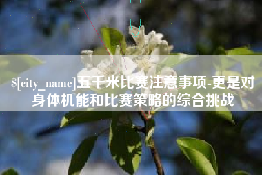 宣城五千米比赛注意事项-更是对身体机能和比赛策略的综合挑战