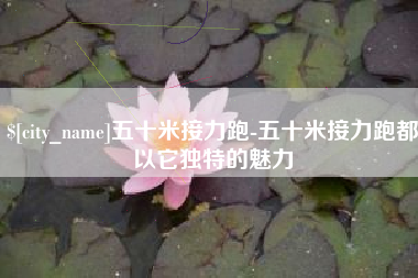 宣城五十米接力跑-五十米接力跑都以它独特的魅力