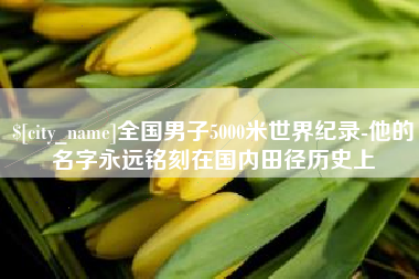 宣城全国男子5000米世界纪录-他的名字永远铭刻在国内田径历史上