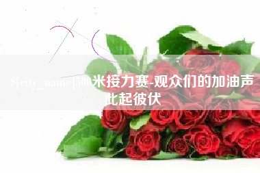 宣城500米接力赛-观众们的加油声此起彼伏