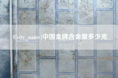 宣城中国金牌含金量多少克