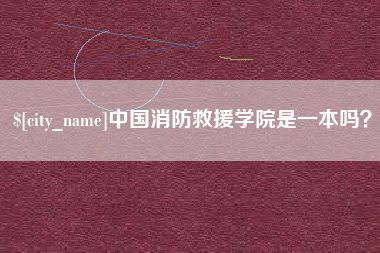 宣城中国消防救援学院是一本吗？