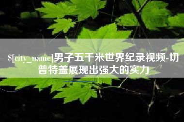 宣城男子五千米世界纪录视频-切普特盖展现出强大的实力