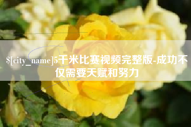 宣城5千米比赛视频完整版-成功不仅需要天赋和努力
