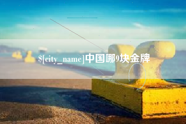 宣城中国哪9块金牌