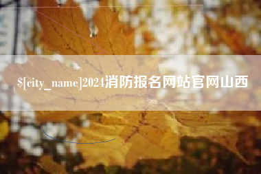 宣城2024消防报名网站官网山西
