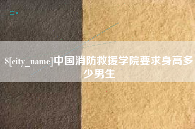 宣城中国消防救援学院要求身高多少男生