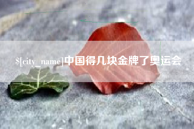 宣城中国得几块金牌了奥运会
