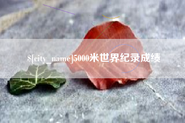 宣城5000米世界纪录成绩