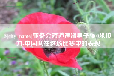 宣城亚冬会短道速滑男子5000米接力-中国队在这场比赛中的表现
