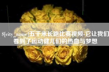 宣城五千米长跑比赛视频-它让我们看到了运动健儿们的热血与梦想