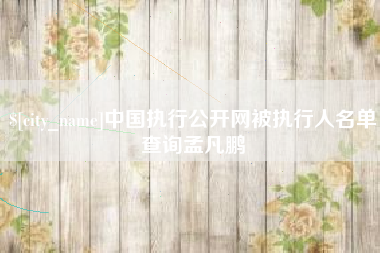 宣城中国执行公开网被执行人名单查询孟凡鹏
