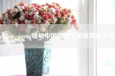 宣城缅甸中国地图全图高清版大图