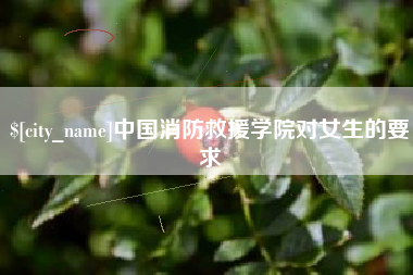宣城中国消防救援学院对女生的要求