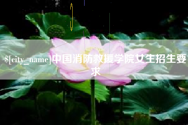 宣城中国消防救援学院女生招生要求