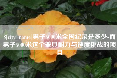 宣城男子5000米全国纪录是多少-而男子5000米这个兼具耐力与速度挑战的项目