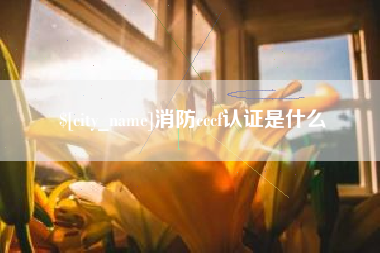 宣城消防cccf认证是什么