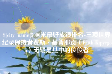 宣城5000米最好成绩排名-三项世界纪录保持者费斯·基普耶贡（Faith Kipyegon）无疑是其中的佼佼者