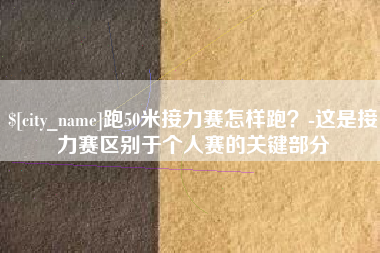 宣城跑50米接力赛怎样跑？-这是接力赛区别于个人赛的关键部分