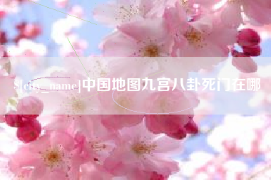 宣城中国地图九宫八卦死门在哪