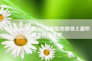 宣城中国2024年新版地图领土面积有变化吗视频