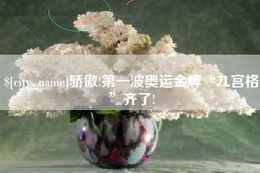 宣城骄傲!第一波奥运金牌“九宫格”齐了!