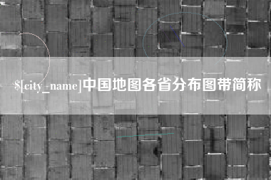 宣城中国地图各省分布图带简称