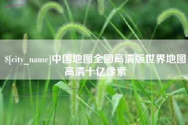 宣城中国地图全图高清版世界地图高清十亿像素