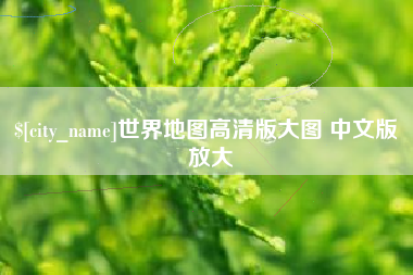 宣城世界地图高清版大图 中文版 放大