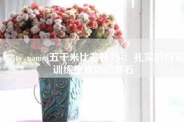 宣城五千米比赛技巧-：扎实的日常训练是成功的基石