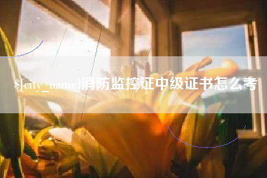 宣城消防监控证中级证书怎么考