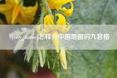 宣城怎样分中国地图的九宫格