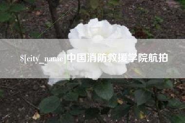 宣城中国消防救援学院航拍