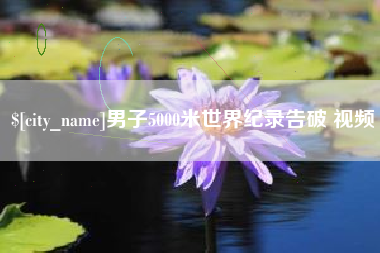 宣城男子5000米世界纪录告破 视频