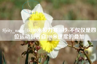 宣城4x100米接力赛56秒-不仅仅是四位运动员各自100米速度的叠加