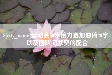 宣城运动会50米接力赛加油稿20字-以及团队间默契的配合