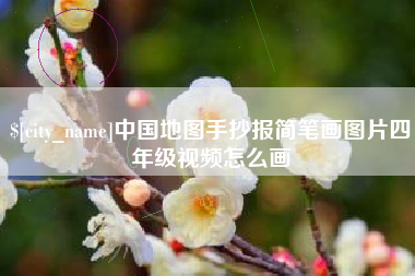 宣城中国地图手抄报简笔画图片四年级视频怎么画