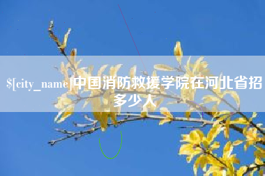 宣城中国消防救援学院在河北省招多少人