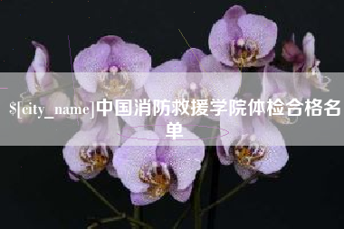 宣城中国消防救援学院体检合格名单