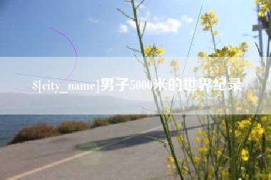 宣城男子5000米的世界纪录